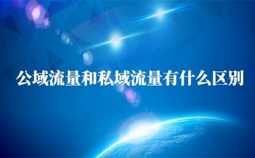 私域流量和公域流量区别是什么