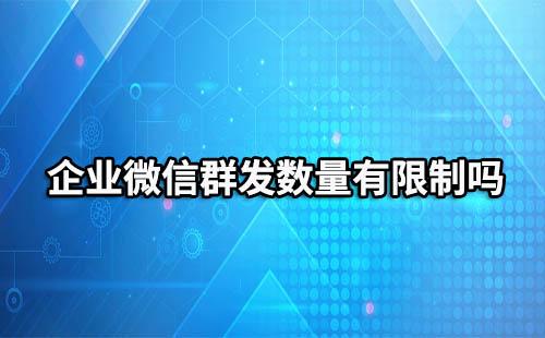 企业微信有群发数量限制吗