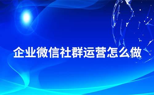 企业微信社群运营怎么做