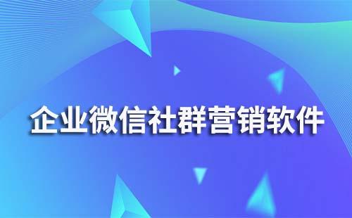 企业微信社群营销软件有哪些