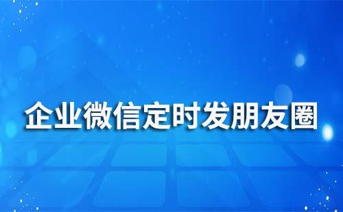 企业微信能定时发朋友圈吗