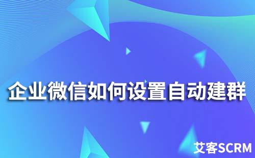 企业微信如何设置自动建群