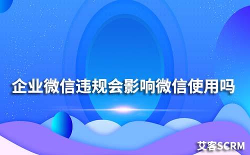 企业微信违规会影响个人微信使用吗