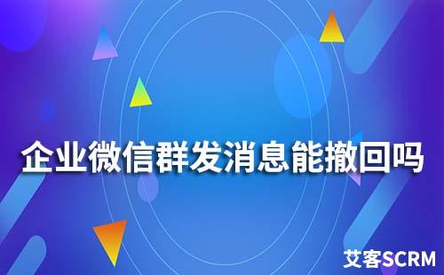 企业微信群发消息能撤回吗