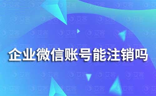 企业微信的企业账号能注销吗