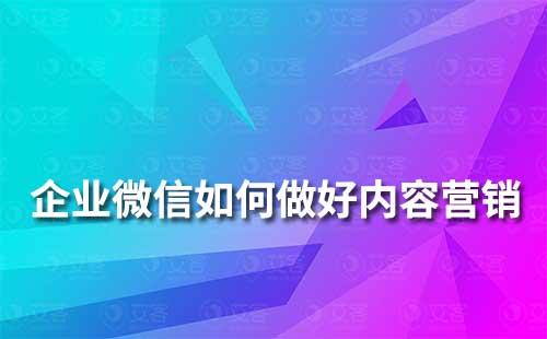 企业微信如何做好内容营销