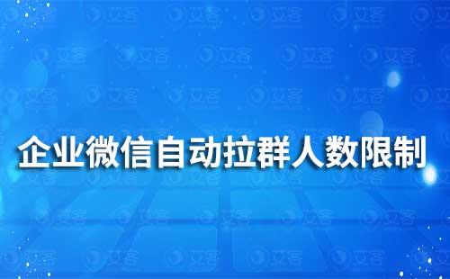 企业微信自动拉群人数限制是多少