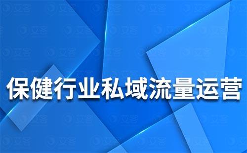 保健行业如何搭建私域流量运营体系