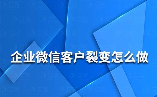 企业微信客户裂变怎么做