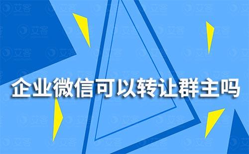 企业微信可以转让群主吗