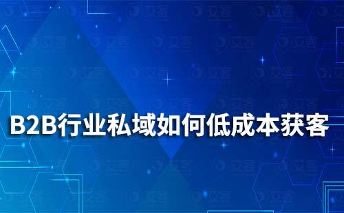 B2B行业如何做通过私域运营低成本获客