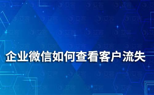 企业微信怎么查看客户流失