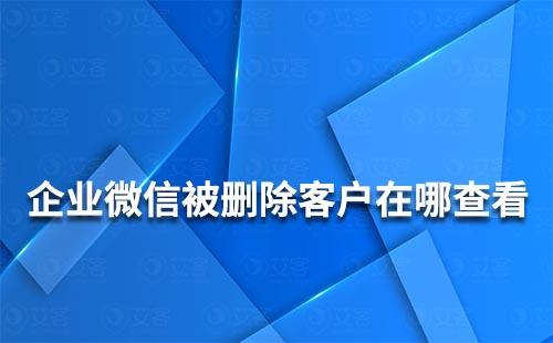 企业微信被删除了在哪里可以查看