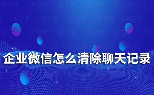 企业微信怎么清除聊天记录