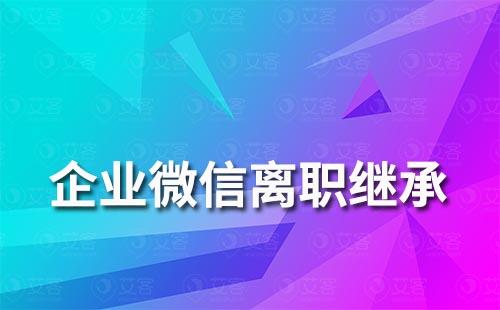 企业微信员工离职后客户怎么继承