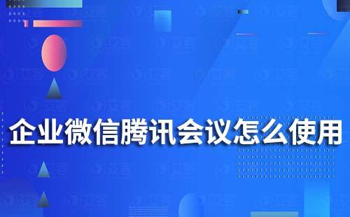 企业微信腾讯会议怎么使用