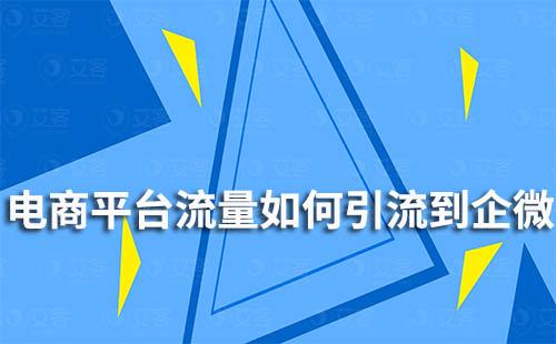 如何将电商平台流量引流到企业微信