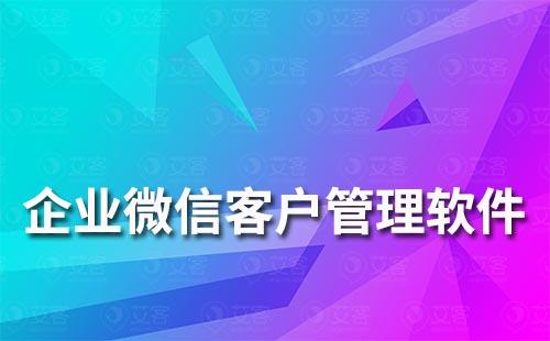 企业微信客户管理软件哪个好用