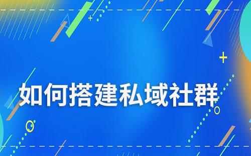 如何搭建私域社群运营