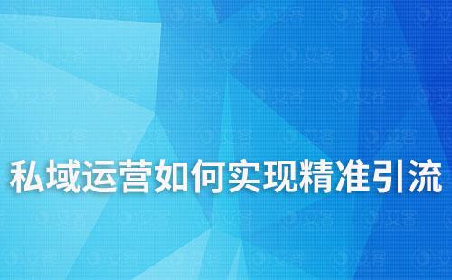 私域运营如何实现精准客户引流