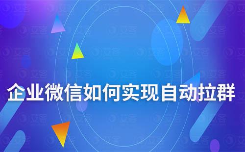 企业微信如何实现自动拉群