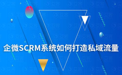 企微SCRM系统如何助力企业打造私域流量