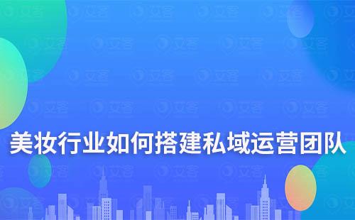 美妆行业如何搭建私域流量运营团队