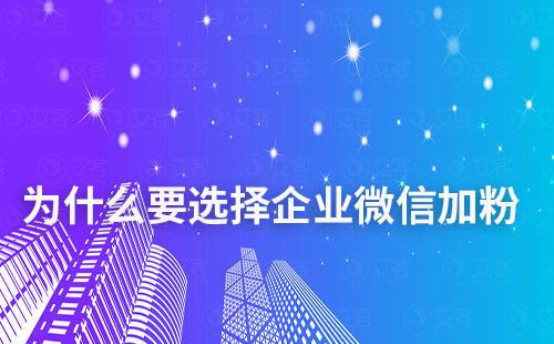 为什么要选择企业微信加粉