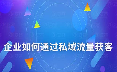 企业如何通过私域流量实现高效获客