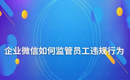 企业微信如何监管员工违规行为