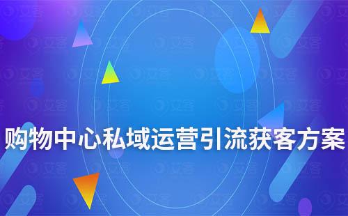 商场/购物中心私域运营引流获客解决方案