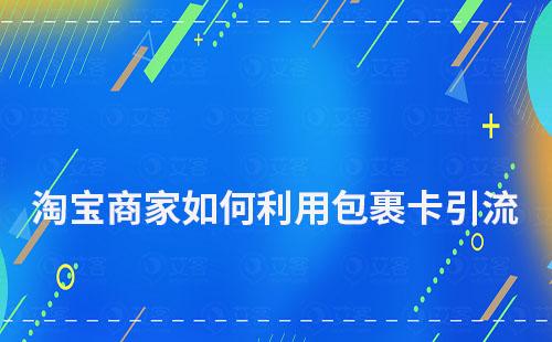 淘宝商家如何利用包裹卡引流