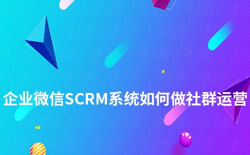 企业微信SCRM系统如何做社群运营