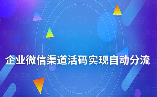 企业微信渠道活码实现自动分流