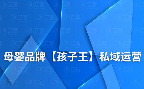 母婴品牌【孩子王】如何通过私域搭建庞大会员数量