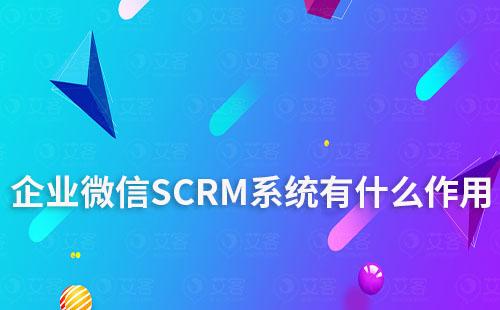 企业微信SCRM系统有什么作用