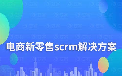 电商新零售scrm解决方案