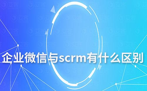 企业微信与scrm有什么区别