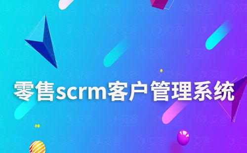 零售行业如何选择适用的scrm客户管理系统