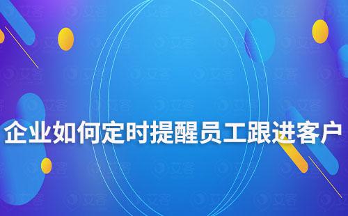 企业如何定时提醒员工跟进客户