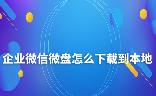 企业微信微盘怎么下载到本地