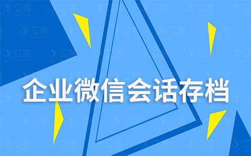 企业微信会话存档“让企业沟通更透明、更高效