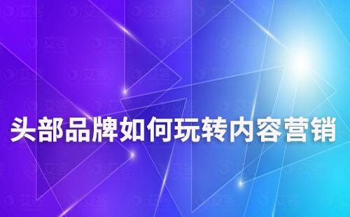 头部品牌如何玩转内容营销