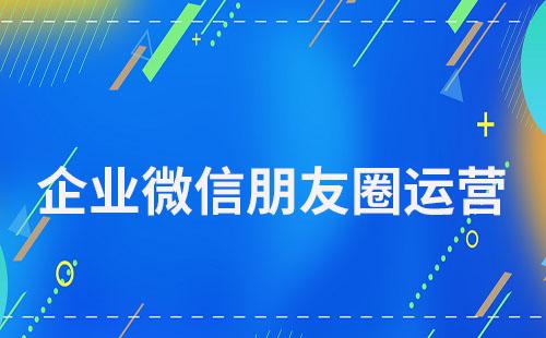 企业微信朋友圈运营实用技巧指南