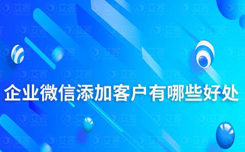 企业微信添加客户有哪些好处