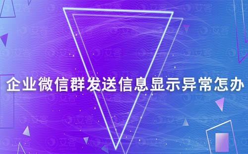 企业微信群发送信息显示异常怎办