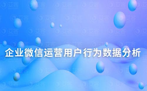 企业微信运营如何分析用户行为数据