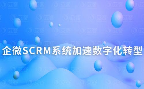 企微SCRM系统如何帮助企业加速数字化转型