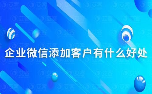 企业微信添加客户有什么好处