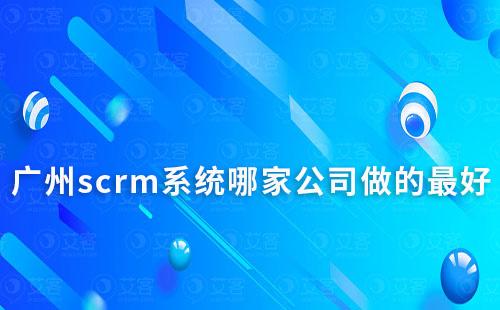 广州scrm系统哪家公司做的最好